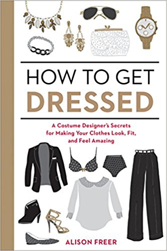 How to Get Dressed: A Costume Designer's Secrets for Making Your Clothes Look, Fit, and Feel Amazing