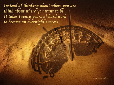 Diana Rankin quote Instead of thinking about where you are think about where you want to be. It takes twenty years of hard work to become an overnight success. Passing of time image in sand