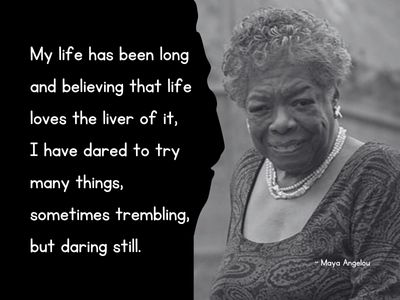 Maya Angelou quote My life has been long and believing that life loves the liver of it, I have dared to try many things, sometimes trembling, but daring still.