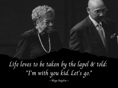 Maya Angelou's quote Life loves to be taken by the lapel and told I'm with you, kid. Let's go.