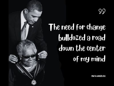 Maya Angelou's quote The need for change bulldozed a road down the center of my mind.