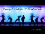 Samuel Beckett quote Dance first. Think later. It’s the natural order