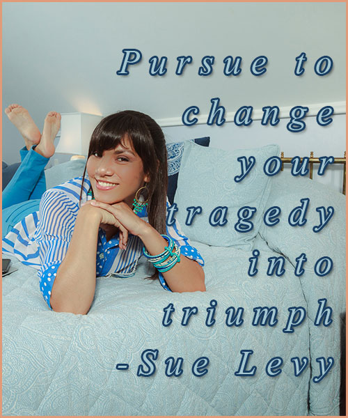 Pursue to change your tragedy into triumph.