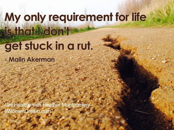 The only requirement for life is don't get stuck in a rut - Get healthy with Heather Montgomery