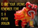 To Live Your Dreams Remember Fear Is A Paper Dragon