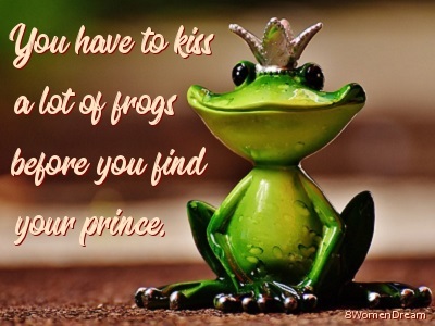 You have to kiss a lot of frogs before you find your prince