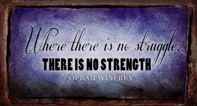 "Where there is no struggle, there is no strength." Oprah Winfrey