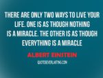 quotes There-are-only-two-ways-to-live-your-life.-One-is-as-though-nothing-is-a-miracle.-The-other-is-as-though-everything-is-a-miracle.-Albert-Einstein