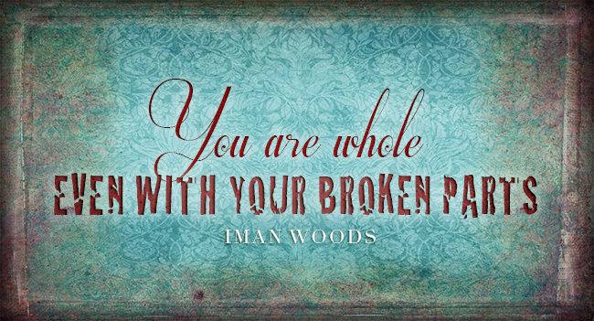 Why Broken People are Actually Whole: "You are whole even with your broken parts." Iman Woods inspirational image quotes